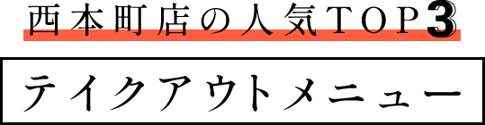 西本町店の人気TOP3テイクアウトメニュー
